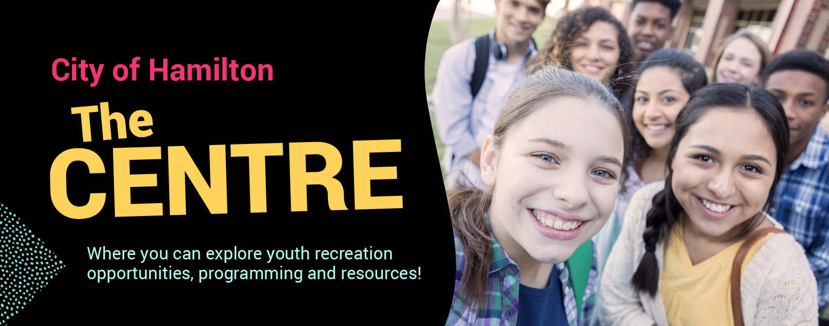 Text: City of Hamilton The Centre. Where you can explore youth recreation opportunities, programming and resources! Selfie photo of a group of teenagers