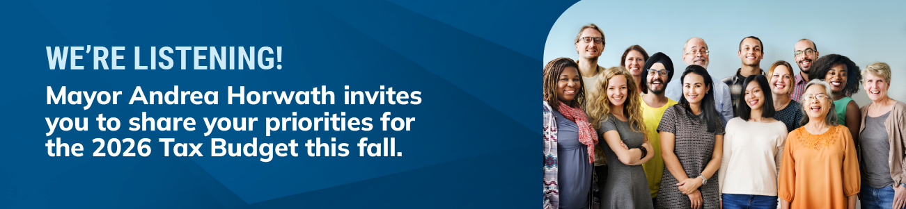We're listening. Mayor Horwath invites you to share your priorities for the 2026 Tax Budget this fall.